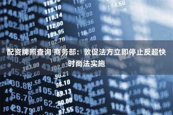 配资牌照查询 商务部：敦促法方立即停止反超快时尚法实施
